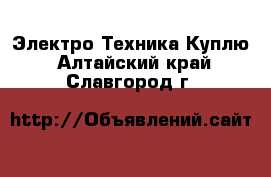 Электро-Техника Куплю. Алтайский край,Славгород г.